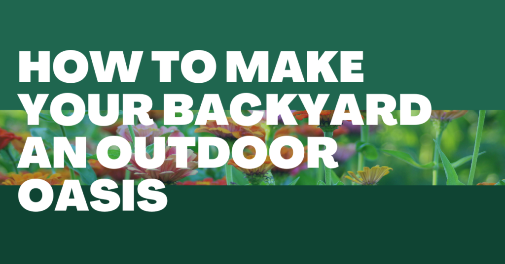 How to Make Your Backyard an Outdoor Oasis